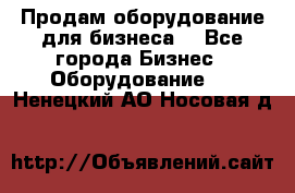 Продам оборудование для бизнеса  - Все города Бизнес » Оборудование   . Ненецкий АО,Носовая д.